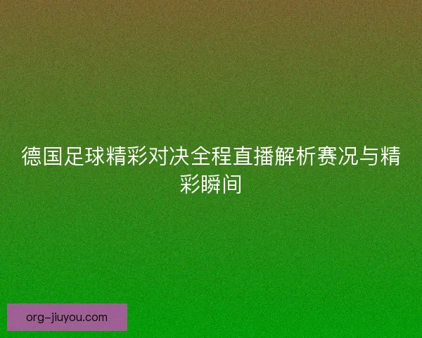 德国足球精彩对决全程直播解析赛况与精彩瞬间