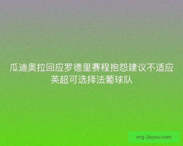 瓜迪奥拉回应罗德里赛程抱怨建议不适应英超可选择法葡球队
