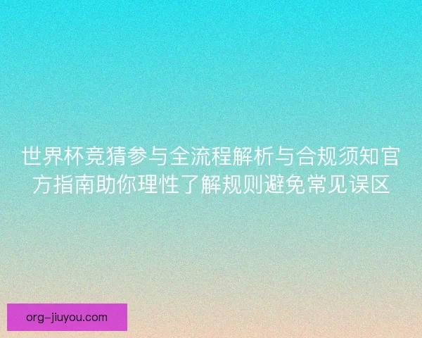 世界杯竞猜参与全流程解析与合规须知官方指南助你理性了解规则避免常见误区