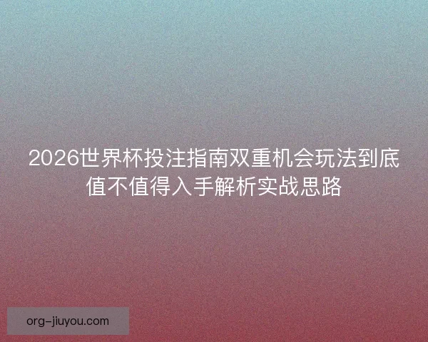 2026世界杯投注指南双重机会玩法到底值不值得入手解析实战思路