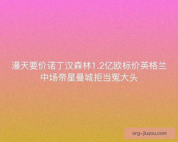 漫天要价诺丁汉森林1.2亿欧标价英格兰中场帝星曼城拒当冤大头